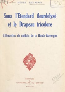 Sous l'étendard fleurdelysé et le drapeau tricolore - Silhouettes de soldats de la Haute-Auvergne