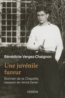 Une juvénile fureur - Bonnier de la Chapelle, l'assassin de l'amiral Darlan - Bonnier de la Chapelle, l'assassin de l'amiral Darlan