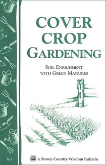 Cover Crop Gardening - Soil Enrichment With Green Manures/Storey's Country Wisdom Bulletin A-05