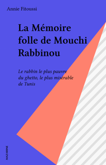 La Mémoire folle de Mouchi Rabbinou - Le rabbin le plus pauvre du ghetto, le plus misérable de Tunis