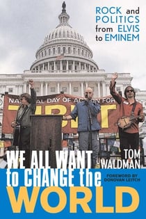 We All Want to Change the World - Rock and Politics from Elvis to Eminem