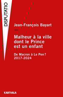 Malheur à la ville dont le prince est un enfant - De Macron à Le Pen ? 2017-2025
