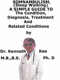 Somnambulism (Sleep Walking),  A  Simple  Guide  To  The Condition, Diagnosis, Treatment  And  Related Conditions
