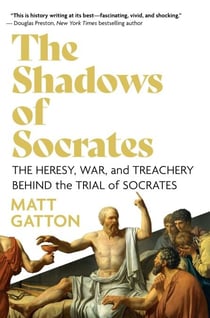 The Shadows of Socrates - The Heresy, War, and Treachery Behind the Trial of Socrates