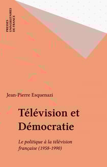 Télévision et Démocratie - Le politique à la télévision française (1958-1990)