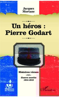 Un héros : Pierre Godart - Histoires vécues - Guerre secrète 1914-1918