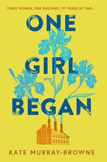 One Girl Began - An immersive and riveting story of three women, one building, and a century of change, for fans of Kate Atkinson and Maggie O’Farrell
