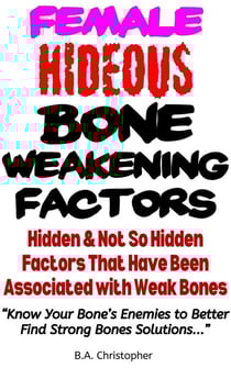 Female Hideous Bone Weakening Factors - Hidden &amp; Not So Hidden Factors that Have Been Associated with Weak Bones