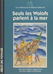Seuls les Wolofs parlent à la mer - Jeunes marins-reporters sur les côtes d'Afrique