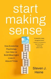 Start Making Sense - How Existential Psychology Can Help Us Build Meaningful Lives in Absurd Times