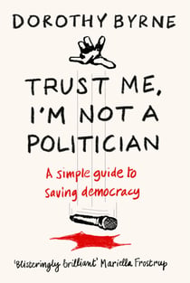 Trust Me, I'm Not A Politician - A simple guide to saving democracy