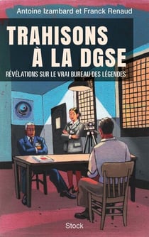 Trahisons à la DGSE - Révélations sur le vrai Bureau des légendes