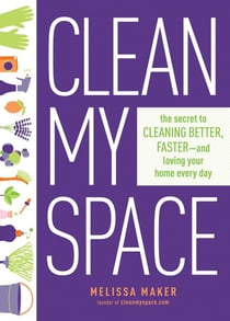 Clean My Space - The Secret to Cleaning Better, Faster, and Loving Your Home Every Day