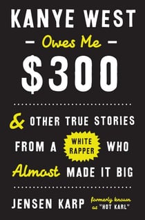 Kanye West Owes Me $300 - And Other True Stories from a White Rapper Who Almost Made It Big