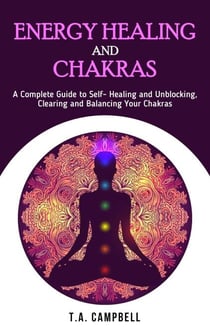 Energy Healing and Chakras: A Complete Guide to Self- Healing and Unblocking, Clearing and Balancing Your Chakras - Chakra Healing, #1