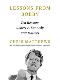 Lessons from Bobby - Ten Reasons Robert F. Kennedy Still Matters