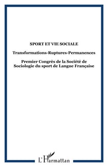 SPORT ET VIE SOCIALE - Transformations-Ruptures-Permanences Premier Congrès de la Société de Sociologie du sport de Langue Française - Premier Congrès de la Société de Sociologie du sport de Langue Française
