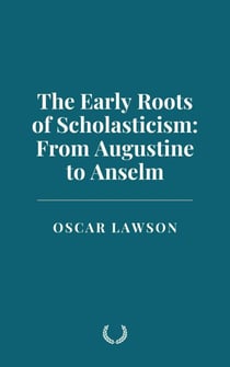 The Early Roots of Scholasticism: From Augustine to Anselm