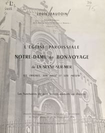 L'église paroissiale Notre-Dame-de-Bon-Voyage de La Seyne-sur-Mer - Ses origines, son passé et son présent. Les sanctuaires du pays Seynois existants ou disparus (notice descriptive et historique)