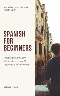 Spanish for Beginners: Practice Book with 20 Short Stories, Test Exercises, Questions & Answers to Learn Everyday Spanish Fast - Spanish Lessons for Beginners, #1