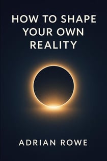 How To Shape Your Own Reality - The Reality Shaper Trilogy, #1