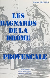 Les bagnards de la Drôme Provençale - Sur la trace des forçats, de leur village natal à l'enfer des bagnes du XIXe siècle