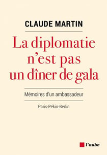 La diplomatie n’est pas un dîner de gala - Mémoires d'un ambassadeur