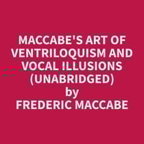 Maccabe's Art of Ventriloquism and Vocal Illusions (Unabridged)