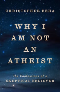 Why I Am Not an Atheist - The Confessions of a Skeptical Believer