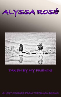 Short Stories From The Black Books: Taken by My Friends - A Short Story From The Black Books, #1