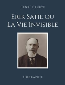 Erik Satie ou La Vie Invisible - Biographie