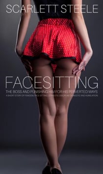 Facesitting The Boss and Punishing Him For His Perverted Ways - A Short Story Of Femdom, Face Sitting, Domestic Discipline And Humiliation