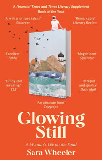 Glowing Still - A Woman's Life on the Road - 'Funny, furious writing from the queen of intrepid travel' Daily Telegraph