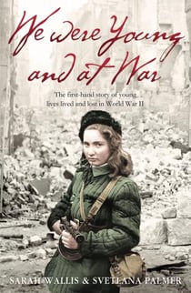 We Were Young and at War - The first-hand story of young lives lived and lost in World War Two