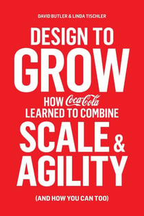 Design to Grow - How Coca-Cola Learned to Combine Scale and Agility (and How You Can, Too)