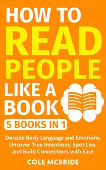How to Read People Like a Book: 5 Books in 1 -Decode Body Language and Emotions, Uncover True Intentions, Spot Lies, and Build Connections with Ease - Communication Skills