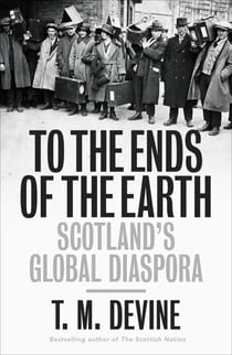 To the Ends of the Earth - Scotland's Global Diaspora, 1750-2010