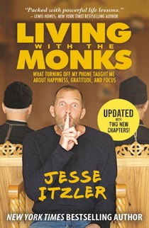 Living with the Monks - What Turning Off My Phone Taught Me about Happiness, Gratitude, and Focus