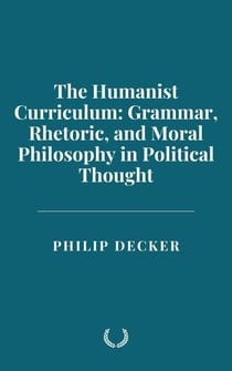 The Humanist Curriculum: Grammar, Rhetoric, and Moral Philosophy in Political Thought