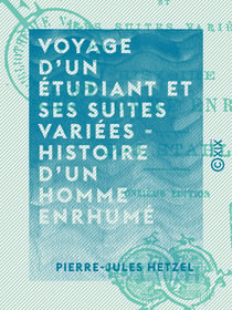 Voyage d'un étudiant et ses suites variées - Histoire d'un homme enrhumé - Histoires de voyage de Paris à Strasbourg et les bords du Rhin