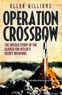 Operation Crossbow - The Untold Story of the Search for Hitler’s Secret Weapons