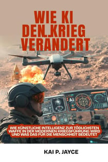 Wie KI den Krieg Verändert:   Wie künstliche Intelligenz zur Tödlichsten Waffe in der Modernen Kriegsführung Wird und was das für die Menschheit Bedeutet