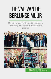De val van de Berlijnse muur - Het einde van de Koude Oorlog en de instorting van het communistische regime
