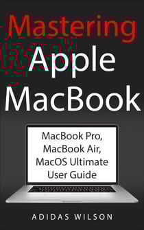 Mastering Apple MacBook - MacBook Pro, MacBook Air, MacOS Ultimate User Guide
