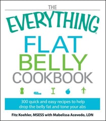 The Everything Flat Belly Cookbook - 300 Quick and Easy Recipes to help drop the belly fat and tone your abs