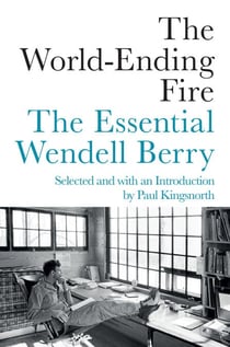 The World-Ending Fire - The Essential Wendell Berry