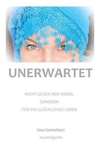Unerwartet - Nicht gegen den Krebs, sondern für ein glückliches Leben