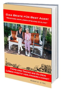 Meistere dein Leben spielend im Alter. Viele Tipps und Tricks wie Du dein Leben positiv verlängern kannst! - Best Ager Teil 2