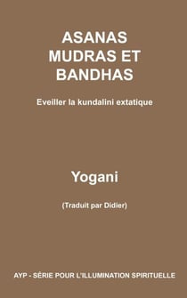 Asanas, mudras et bandhas - Eveiller la kundalini extatique - AYP - SÉRIE POUR L’ILLUMINATION SPIRITUELLE, #4