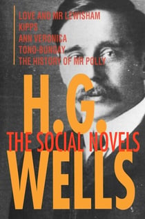 H. G. Wells: The Social Novels - Love and Mr Lewisham, Kipps, Ann Veronica, Tono-Bungay, The History of Mr Polly